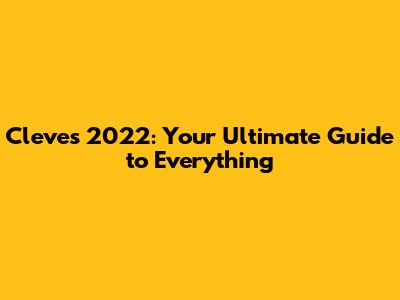 Cleves 2022: Your Ultimate Guide to Everything