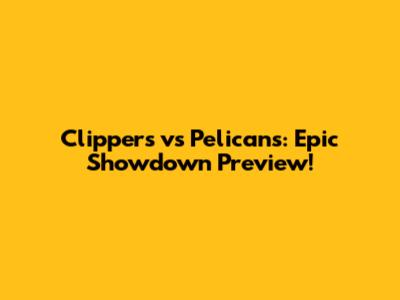 Clippers vs Pelicans: Epic Showdown Preview!