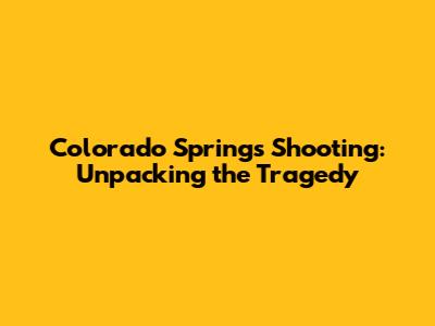 Colorado Springs Shooting: Unpacking the Tragedy