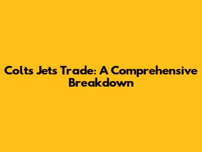 Colts Jets Trade: A Comprehensive Breakdown