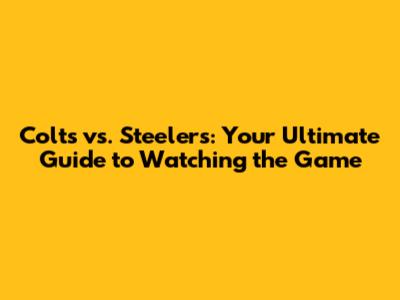 Colts vs. Steelers: Your Ultimate Guide to Watching the Game