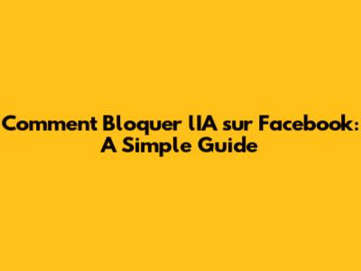 Comment Bloquer l'IA sur Facebook: A Simple Guide