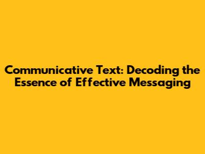 Communicative Text: Decoding the Essence of Effective Messaging