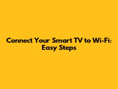 Connect Your Smart TV to Wi-Fi: Easy Steps