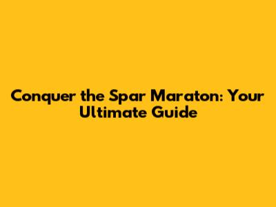 Conquer the Spar Maraton: Your Ultimate Guide