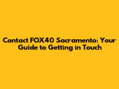 Contact FOX40 Sacramento: Your Guide to Getting in Touch