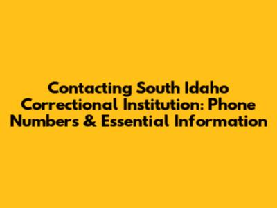 Contacting South Idaho Correctional Institution: Phone Numbers & Essential Information