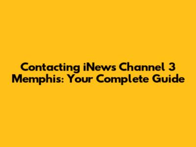 Contacting iNews Channel 3 Memphis: Your Complete Guide