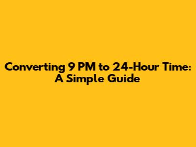 Converting 9 PM to 24-Hour Time: A Simple Guide