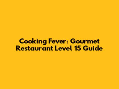 Cooking Fever: Gourmet Restaurant Level 15 Guide