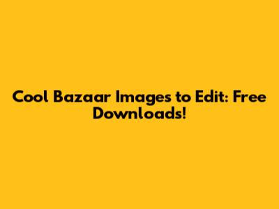 Cool Bazaar Images to Edit: Free Downloads!