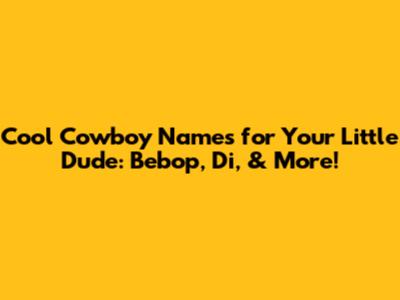 Cool Cowboy Names for Your Little Dude: Bebop, Di, & More!