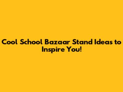Cool School Bazaar Stand Ideas to Inspire You!