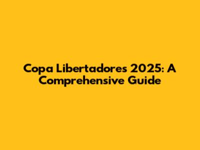 Copa Libertadores 2025: A Comprehensive Guide