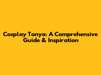 Cosplay Tanya: A Comprehensive Guide & Inspiration