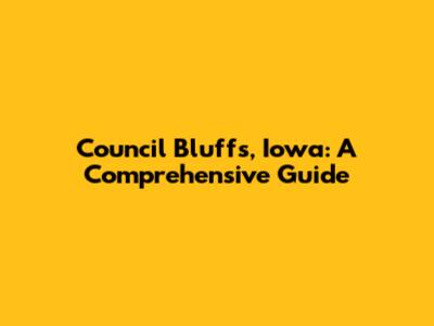 Council Bluffs, Iowa: A Comprehensive Guide