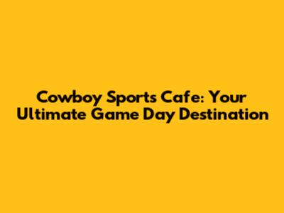 Cowboy Sports Cafe: Your Ultimate Game Day Destination