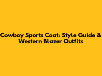 Cowboy Sports Coat: Style Guide & Western Blazer Outfits