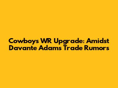 Cowboys' WR Upgrade: Amidst Davante Adams Trade Rumors