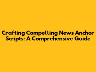 Crafting Compelling News Anchor Scripts: A Comprehensive Guide