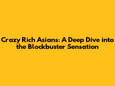 Crazy Rich Asians: A Deep Dive into the Blockbuster Sensation