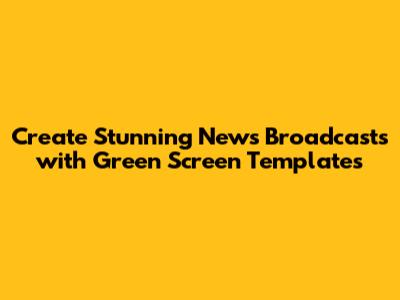 Create Stunning News Broadcasts with Green Screen Templates