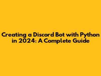 Creating a Discord Bot with Python in 2024: A Complete Guide