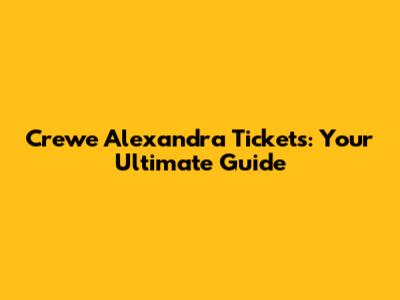 Crewe Alexandra Tickets: Your Ultimate Guide