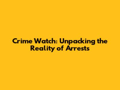 Crime Watch: Unpacking the Reality of Arrests