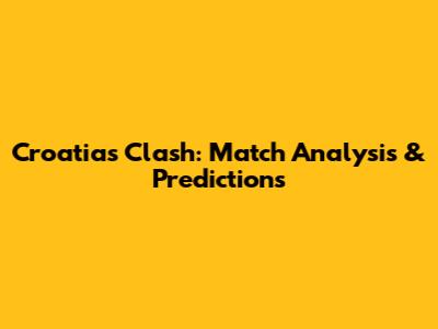 Croatia's Clash: Match Analysis & Predictions