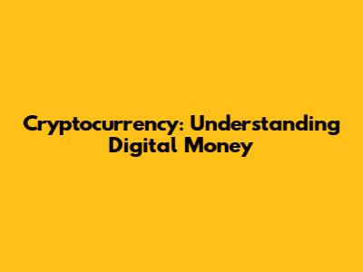 Cryptocurrency: Understanding Digital Money