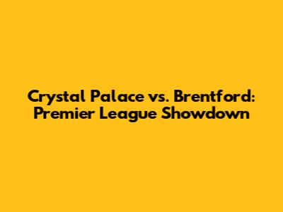 Crystal Palace vs. Brentford: Premier League Showdown