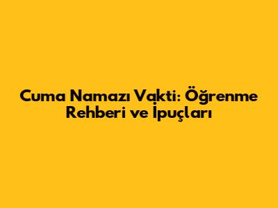 Cuma Namazı Vakti: Öğrenme Rehberi ve İpuçları