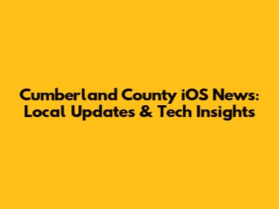 Cumberland County iOS News: Local Updates & Tech Insights