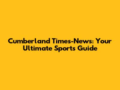 Cumberland Times-News: Your Ultimate Sports Guide