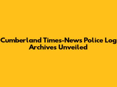 Cumberland Times-News Police Log Archives Unveiled