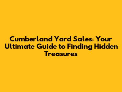 Cumberland Yard Sales: Your Ultimate Guide to Finding Hidden Treasures