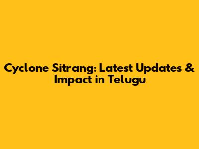 Cyclone Sitrang: Latest Updates & Impact in Telugu