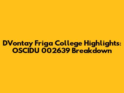 D'Vontay Friga College Highlights: OSCIDU 002639 Breakdown