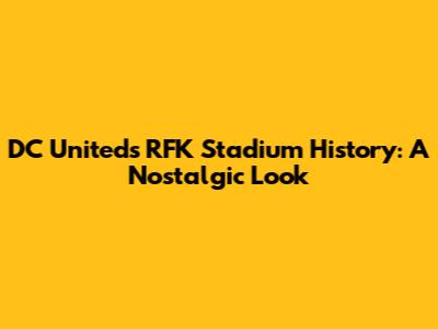 DC United's RFK Stadium History: A Nostalgic Look