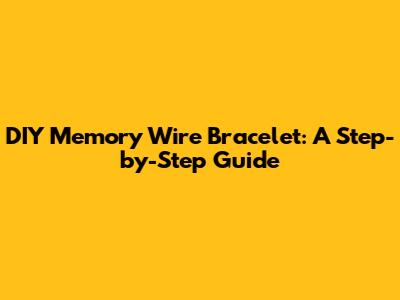 DIY Memory Wire Bracelet: A Step-by-Step Guide