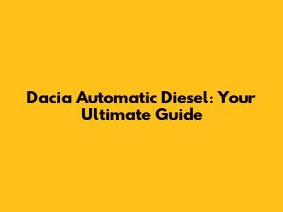 Dacia Automatic Diesel: Your Ultimate Guide