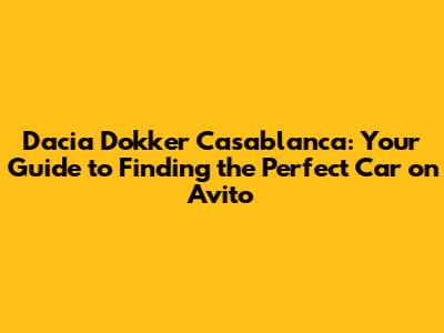 Dacia Dokker Casablanca: Your Guide to Finding the Perfect Car on Avito