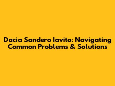 Dacia Sandero Iavito: Navigating Common Problems & Solutions