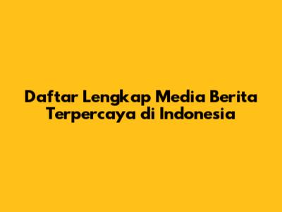 Daftar Lengkap Media Berita Terpercaya di Indonesia