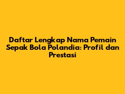 Daftar Lengkap Nama Pemain Sepak Bola Polandia: Profil dan Prestasi