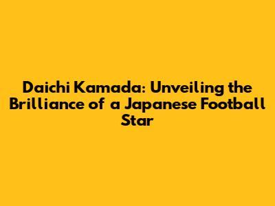 Daichi Kamada: Unveiling the Brilliance of a Japanese Football Star