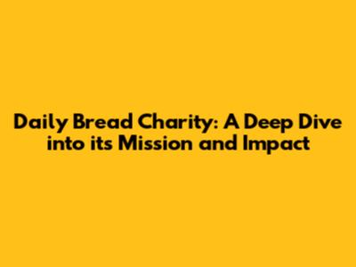 Daily Bread Charity: A Deep Dive into its Mission and Impact