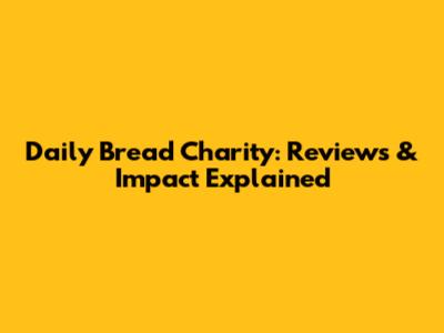 Daily Bread Charity: Reviews & Impact Explained