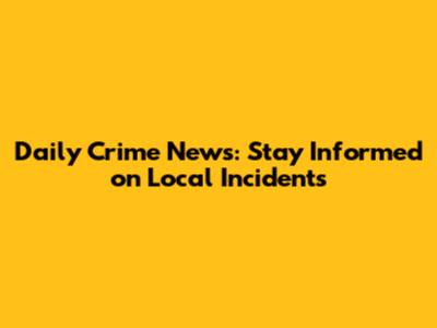 Daily Crime News: Stay Informed on Local Incidents